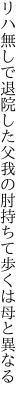 リハ無しで退院した父我の肘 持ちて歩くは母と異なる