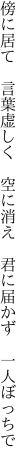 傍に居て 言葉虚しく 空に消え  君に届かず 一人ぼっちで