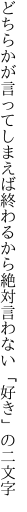 どちらかが言ってしまえば終わるから 絶対言わない「好き」の二文字