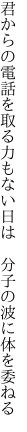 君からの電話を取る力もない日は  分子の波に体を委ねる