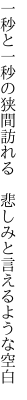 一秒と一秒の狭間訪れる  悲しみと言えるような空白