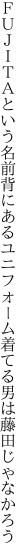 ＦＵＪＩＴＡという名前背にあるユニフォーム 着てる男は藤田じゃなかろう