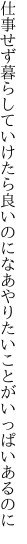 仕事せず暮らしていけたら良いのになあ やりたいことがいっぱいあるのに