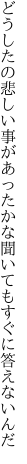 どうしたの悲しい事があったかな 聞いてもすぐに答えないんだ