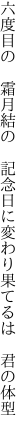 六度目の 霜月結の 記念日に 変わり果てるは 君の体型