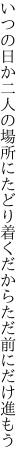 いつの日か二人の場所にたどり着く だからただ前にだけ進もう