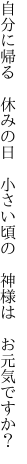 自分に帰る　休みの日　小さい頃の 　神様は　お元気ですか？