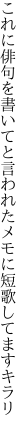 これに俳句を書いてと言 われたメモに短歌してますキラリ
