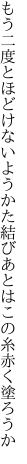 もう二度とほどけないようかた結び あとはこの糸赤く塗ろうか