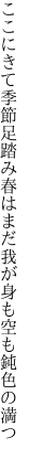 ここにきて季節足踏み春はまだ 我が身も空も鈍色の満つ