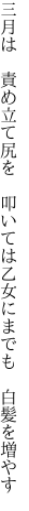 三月は 責め立て尻を 叩いては 乙女にまでも 白髪を増やす