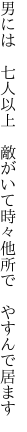 男には 七人以上 敵がいて 時々他所で やすんで居ます