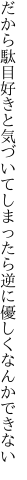 だから駄目好きと気づいてしまったら 逆に優しくなんかできない