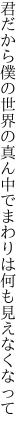 君だから僕の世界の真ん中で まわりは何も見えなくなって