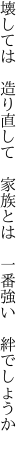 壊しては 造り直して 家族とは  一番強い 絆でしょうか 