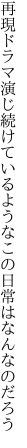 再現ドラマ演じ続けているような この日常はなんなのだろう