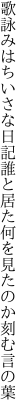 歌詠みはちいさな日記誰と居た 何を見たのか刻む言の葉