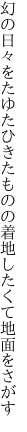 幻の日々をたゆたひきたものの 着地したくて地面をさがす