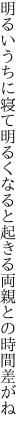 明るいうちに寝て明るくなると 起きる両親との時間差がね