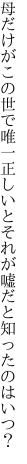 母だけがこの世で唯一正しいと それが嘘だと知ったのはいつ？