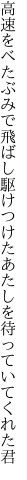 高速をべたぶみで飛ばし駆けつけた あたしを待っていてくれた君