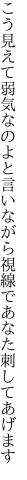 こう見えて弱気なのよと言いながら 視線であなた刺してあげます