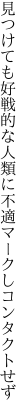 見つけても好戦的な人類に 不適マークしコンタクトせず