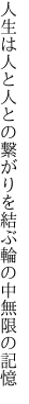 人生は人と人との繋がりを 結ぶ輪の中無限の記憶