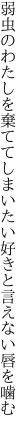 弱虫のわたしを棄ててしまいたい 好きと言えない唇を噛む