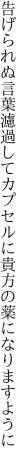 告げられぬ言葉濾過してカプセルに 貴方の薬になりますように