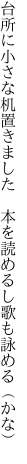 台所に小さな机置きました  本を読めるし歌も詠める（かな）