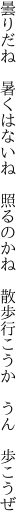 曇りだね 暑くはないね 照るのかね  散歩行こうか うん 歩こうぜ