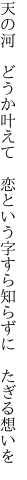 天の河　どうか叶えて　恋という 字すら知らずに　たぎる想いを