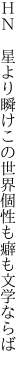 ＨＮ 星より瞬けこの世界 個性も癖も文学ならば