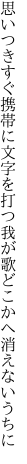 思いつきすぐ携帯に文字を打つ 我が歌どこかへ消えないうちに