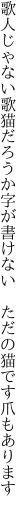 歌人じゃない歌猫だろうか字が書けない  ただの猫です爪もあります