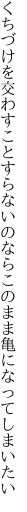 くちづけを交わすことすらないのなら このまま亀になってしまいたい