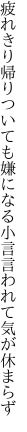 疲れきり帰りついても嫌になる 小言言われて気が休まらず