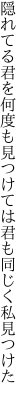 隠れてる君を何度も見つけては 君も同じく私見つけた