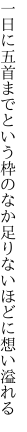 一日に五首までという枠のなか 足りないほどに想い溢れる