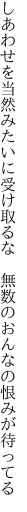 しあわせを当然みたいに受け取るな　 無数のおんなの恨みが待ってる