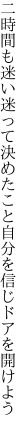 二時間も迷い迷って決めたこと 自分を信じドアを開けよう