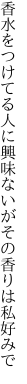 香水をつけてる人に興味ないが その香りは私好みで