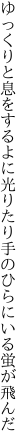 ゆっくりと息をするよに光りたり 手のひらにいる蛍が飛んだ