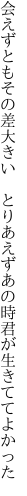 会えずともその差大きい　とりあえず あの時君が生きててよかった