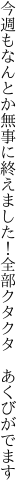 今週もなんとか無事に終えました！ 全部クタクタ あくびがでます