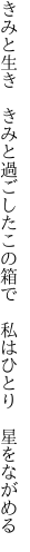 きみと生き　きみと過ごしたこの箱で　 私はひとり　星をながめる