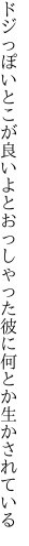 ドジっぽいとこが良いよとおっしゃった 彼に何とか生かされている