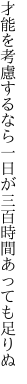 才能を考慮するなら一日が 三百時間あっても足りぬ