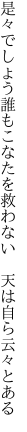 是々でしょう誰もこなたを救わない  天は自ら云々とある